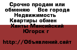 Срочно продам или обменяю  - Все города Недвижимость » Квартиры обмен   . Ханты-Мансийский,Югорск г.